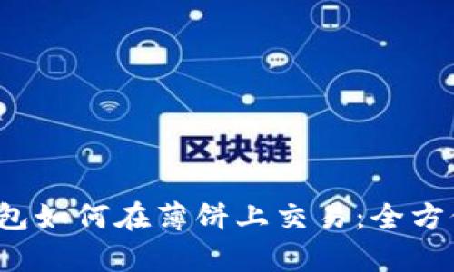 t p钱包如何在薄饼上交易：全方位指南