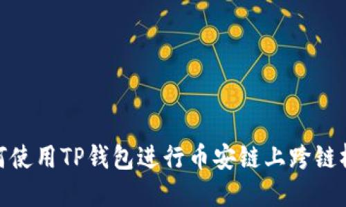 : 如何使用TP钱包进行币安链上跨链桥操作