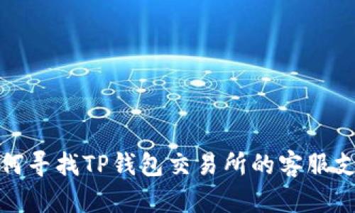 如何寻找TP钱包交易所的客服支持