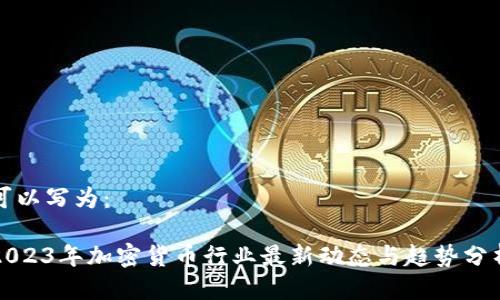 可以写为：

2023年加密货币行业最新动态与趋势分析