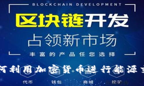 产油国如何利用加密货币进行能源交易与投资