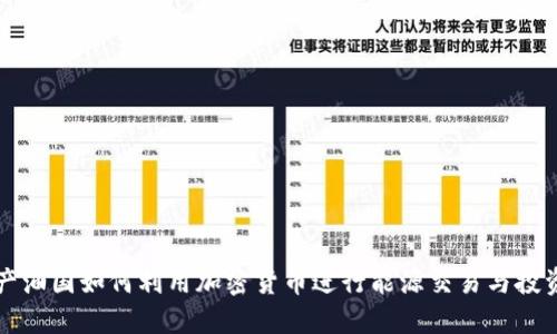 产油国如何利用加密货币进行能源交易与投资