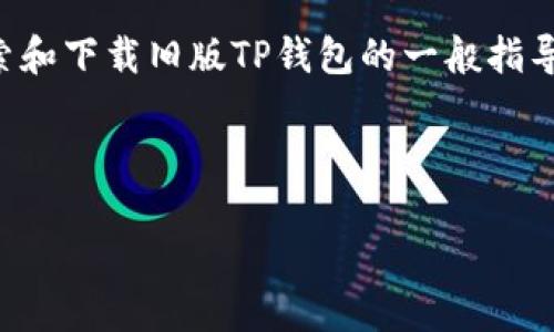 注意：由于我无法直接访问互联网或提供当前的下载链接，以下内容仅是关于如何搜索和下载旧版TP钱包的一般指导。请您务必确保从官方和安全的渠道下载软件，以避免遭遇恶意软件和其他安全风险。

下面是我为您准备的内容：

如何下载旧版本TP钱包官网？