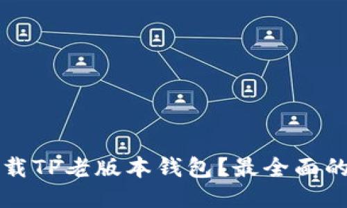 如何安全下载TP老版本钱包？最全面的指南与推荐