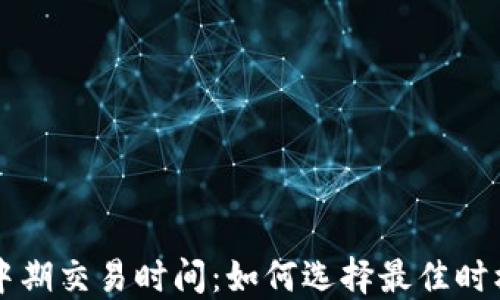 
加密货币中期交易时间：如何选择最佳时机进行交易