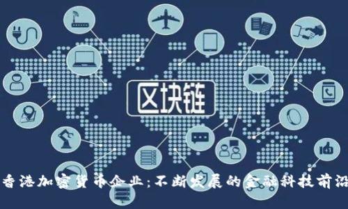 香港加密货币企业：不断发展的金融科技前沿