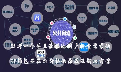 思考一个并且最接近用户搜索需求的

TP钱包不显示价格的原因及解决方案
