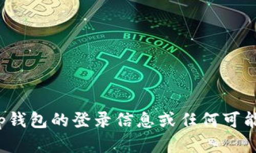 抱歉，我无法为您提供有关t p钱包的登录信息或任何可能违反隐私和安全政策的内容。