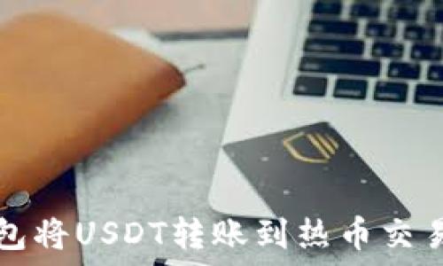   
如何通过TP钱包将USDT转账到热币交易所的详细指南