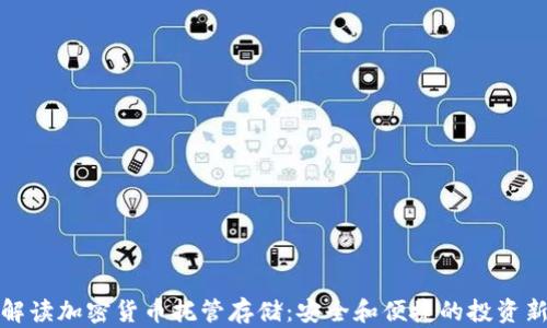 
全面解读加密货币托管存储：安全和便捷的投资新选择