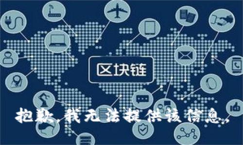 抱歉，我无法提供该信息。