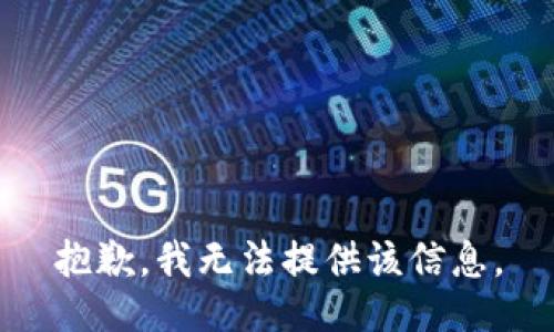 抱歉，我无法提供该信息。