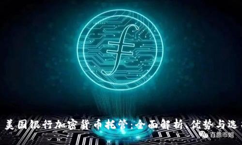 : 美国银行加密货币托管：全面解析、优势与选项