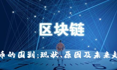 加密货币的围剿：现状、原因及未来趋势分析