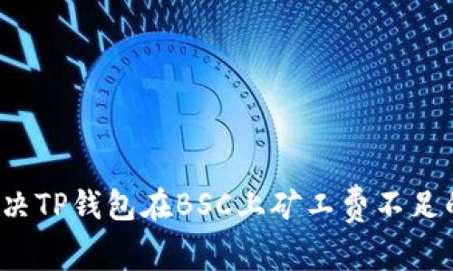 如何解决TP钱包在BSC上矿工费不足的问题？