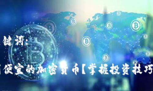 思考的和关键词:

在哪里找到便宜的加密货币？掌握投资技巧，轻松入门!