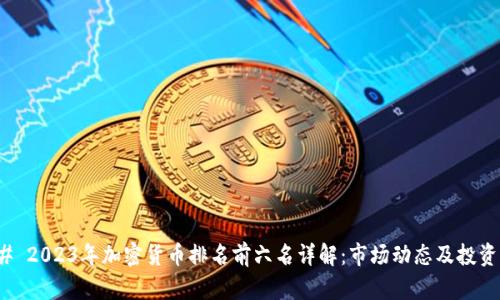 ### 2023年加密货币排名前六名详解：市场动态及投资策略
