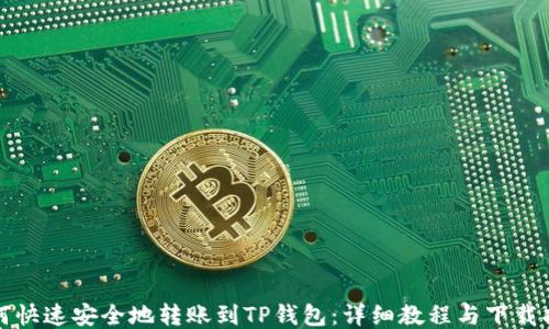 
如何快速安全地转账到TP钱包：详细教程与下载指南