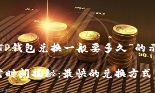这是一个关于“TP钱包兑换一般要多久”的示例：

TP钱包兑换所需时间揭秘：最快的兑换方式与常见问题分析