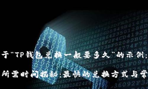 这是一个关于“TP钱包兑换一般要多久”的示例：

TP钱包兑换所需时间揭秘：最快的兑换方式与常见问题分析