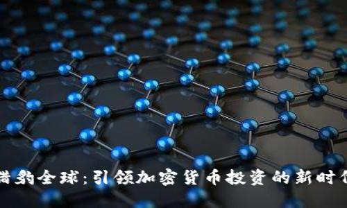 猎豹全球：引领加密货币投资的新时代