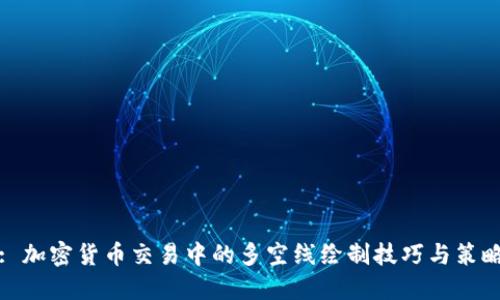 : 加密货币交易中的多空线绘制技巧与策略
