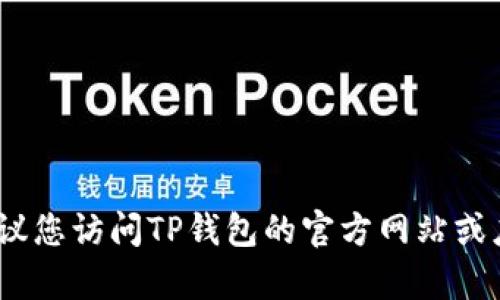 抱歉，我无法提供实时的客服信息或电话号码。建议您访问TP钱包的官方网站或应用程序以获取最新的客服电话号码和联系方式。