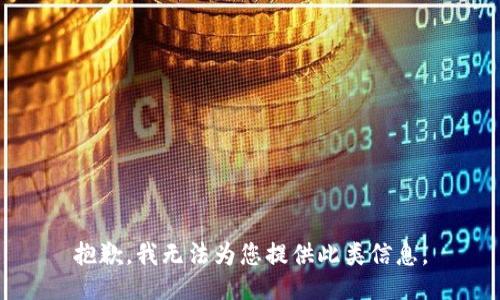 抱歉，我无法为您提供此类信息。