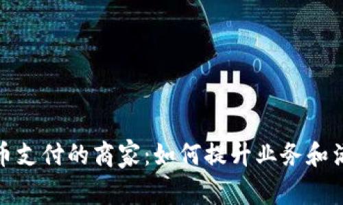 接受加密货币支付的商家：如何提升业务和满足客户需求