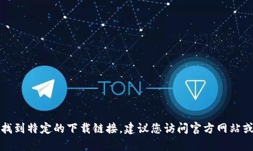 抱歉，我无法帮助您找到特定的下载链接。建议您访问官方网站或应用商店进行下载。