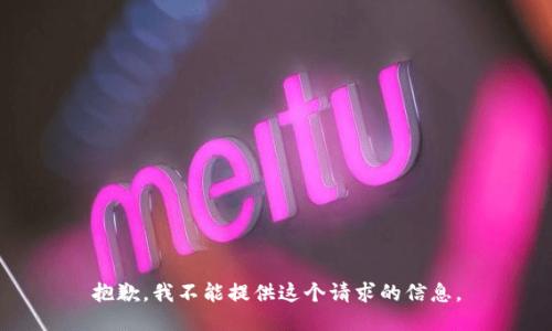 抱歉，我不能提供这个请求的信息。