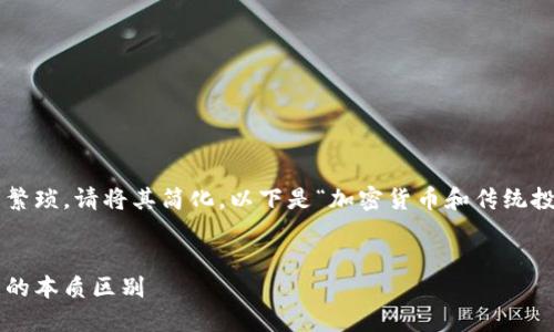 输入的主题内容过于繁琐，请将其简化。以下是“加密货币和传统投资区别”的简化回答。


加密货币与传统投资的本质区别