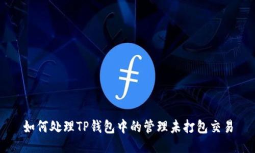 如何处理TP钱包中的管理未打包交易
