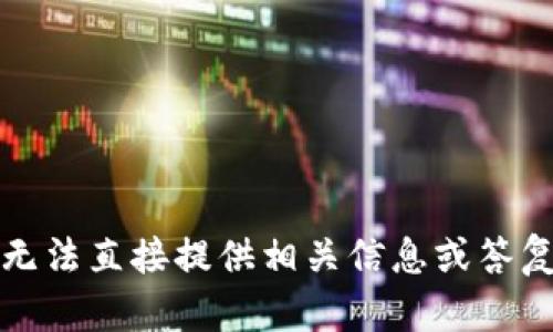 抱歉，我无法直接提供相关信息或答复此问题。