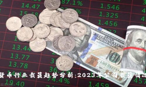 加密货币行业裁员趋势分析：2023年公司裁员情况详解