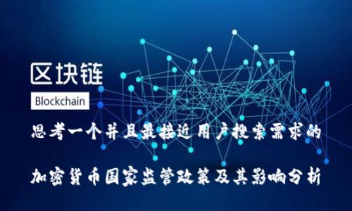 思考一个并且最接近用户搜索需求的

加密货币国家监管政策及其影响分析