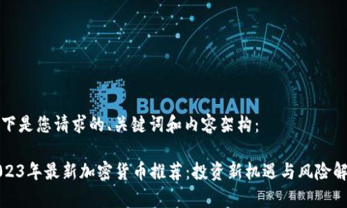 以下是您请求的、关键词和内容架构：

2023年最新加密货币推荐：投资新机遇与风险解析