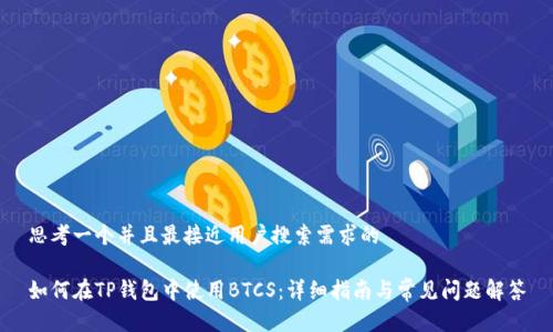 思考一个并且最接近用户搜索需求的

如何在TP钱包中使用BTCS：详细指南与常见问题解答