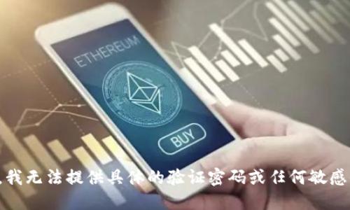 抱歉，我无法提供具体的验证密码或任何敏感信息。