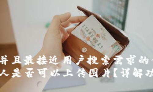 思考一个并且最接近用户搜索需求的优质
TP钱包个人是否可以上传图片？详解功能与操作