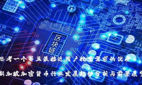 思考一个并且最接近用户搜索需求的优质

新加坡加密货币行业发展趋势分析与前景展望