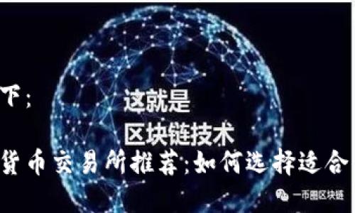 的内容如下：

法国加密货币交易所推荐：如何选择适合你的平台？