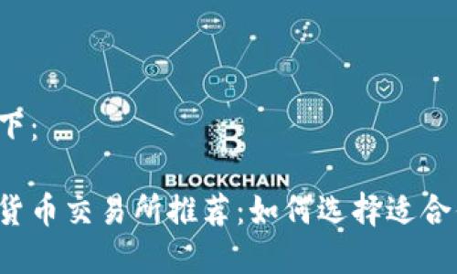 的内容如下：

法国加密货币交易所推荐：如何选择适合你的平台？