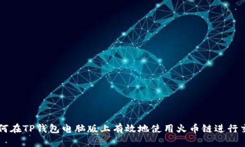 如何在TP钱包电脑版上有效地使用火币链进行交易