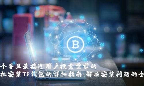 思考一个并且最接近用户搜索需求的  
华为手机安装TP钱包的详细指南：解决安装问题的全面攻略