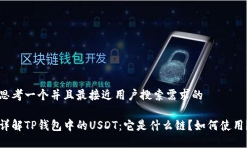 思考一个并且最接近用户搜索需求的

详解TP钱包中的USDT：它是什么链？如何使用？