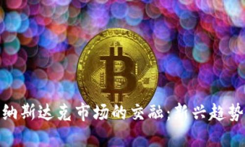 加密货币与纳斯达克市场的交融：新兴趋势与投资机会