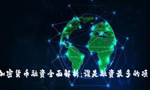 : 加密货币融资全面解析：谁是融资最多的项目？