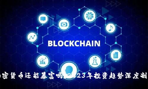 加密货币还能暴富吗？2023年投资趋势深度剖析