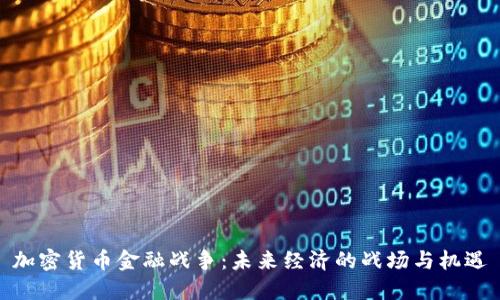 加密货币金融战争：未来经济的战场与机遇